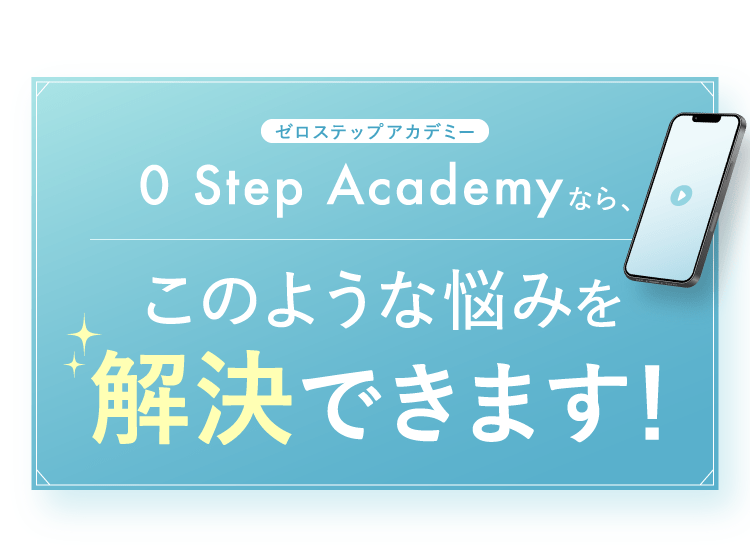0 Step Academyなら、このような悩みを解決できます！