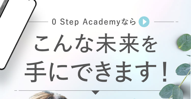 0 Step Academyならこんな未来を手にできます！