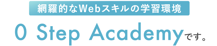 網羅的なWebスキルの学習環境 0 Step Academyです。